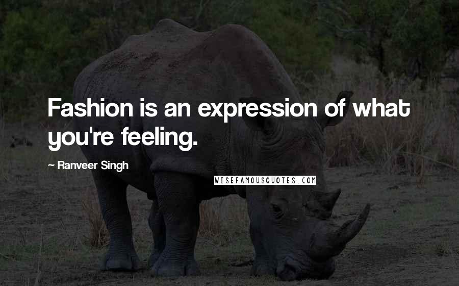 Ranveer Singh Quotes: Fashion is an expression of what you're feeling.