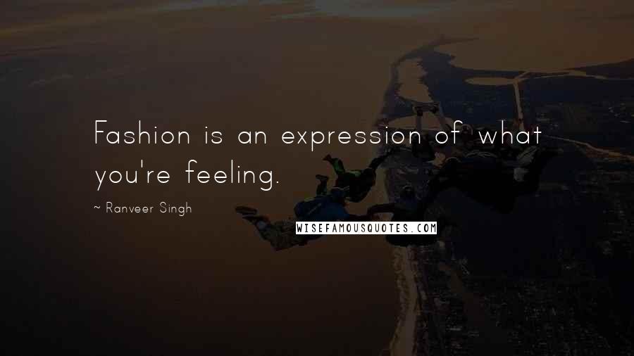 Ranveer Singh Quotes: Fashion is an expression of what you're feeling.