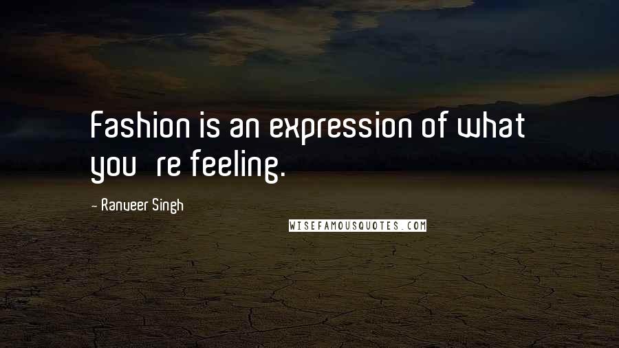 Ranveer Singh Quotes: Fashion is an expression of what you're feeling.