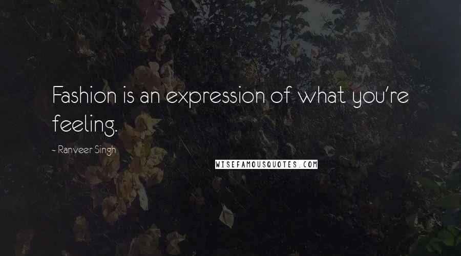 Ranveer Singh Quotes: Fashion is an expression of what you're feeling.