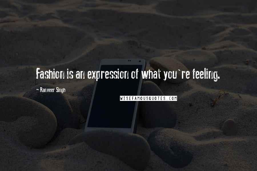 Ranveer Singh Quotes: Fashion is an expression of what you're feeling.