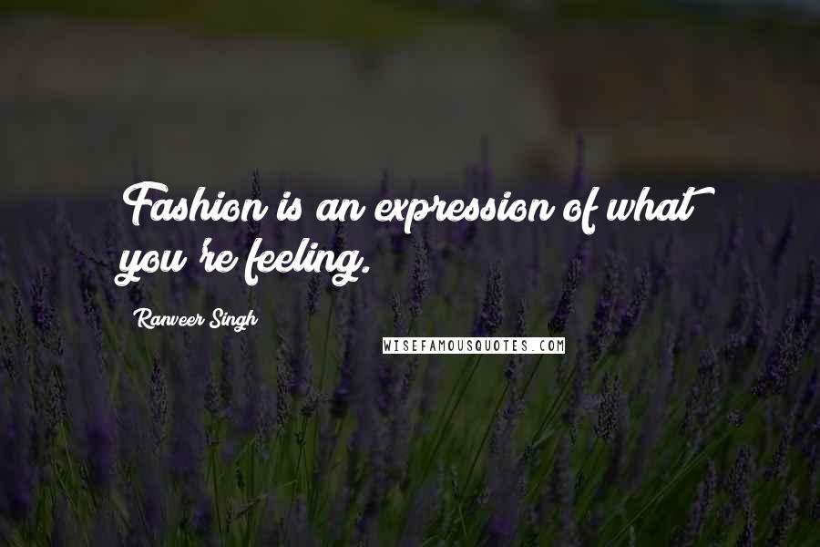 Ranveer Singh Quotes: Fashion is an expression of what you're feeling.