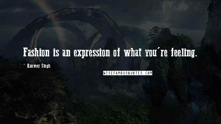 Ranveer Singh Quotes: Fashion is an expression of what you're feeling.