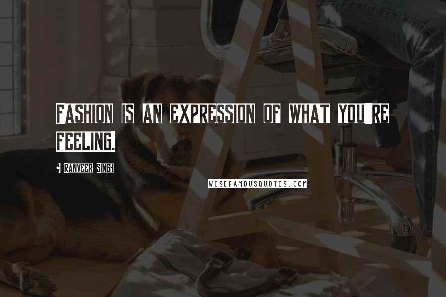 Ranveer Singh Quotes: Fashion is an expression of what you're feeling.