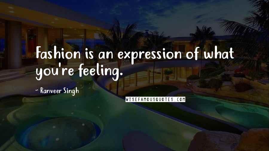 Ranveer Singh Quotes: Fashion is an expression of what you're feeling.