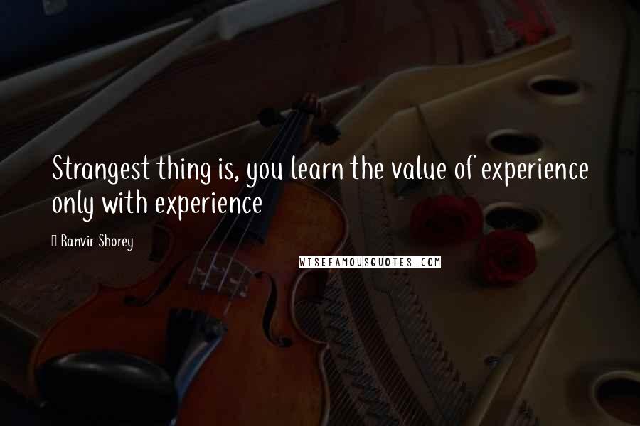 Ranvir Shorey Quotes: Strangest thing is, you learn the value of experience only with experience