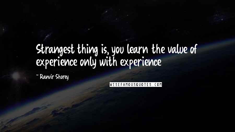 Ranvir Shorey Quotes: Strangest thing is, you learn the value of experience only with experience