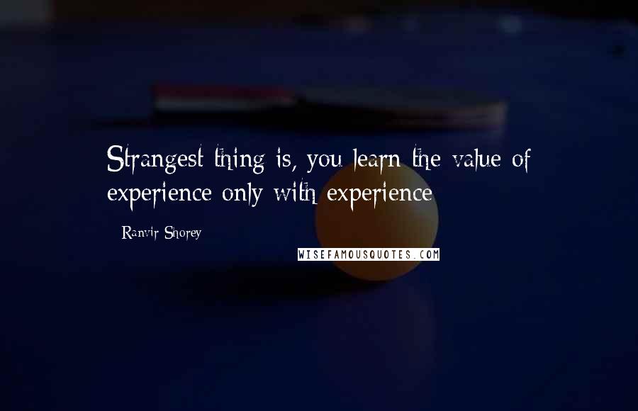 Ranvir Shorey Quotes: Strangest thing is, you learn the value of experience only with experience