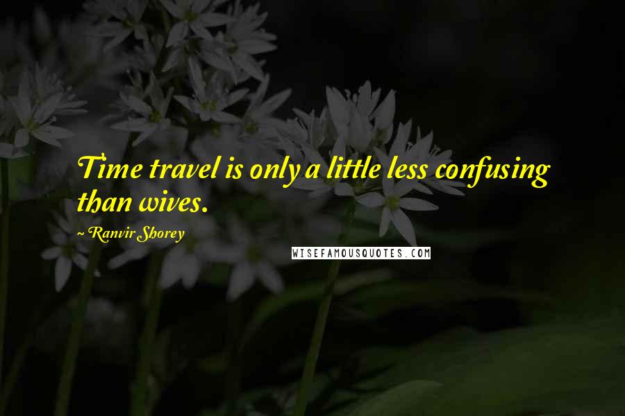 Ranvir Shorey Quotes: Time travel is only a little less confusing than wives.