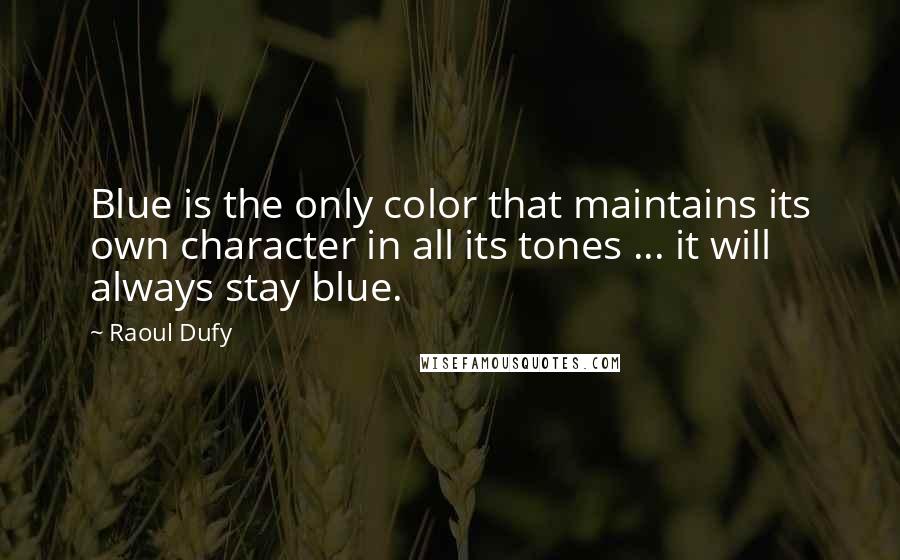 Raoul Dufy Quotes: Blue is the only color that maintains its own character in all its tones ... it will always stay blue.