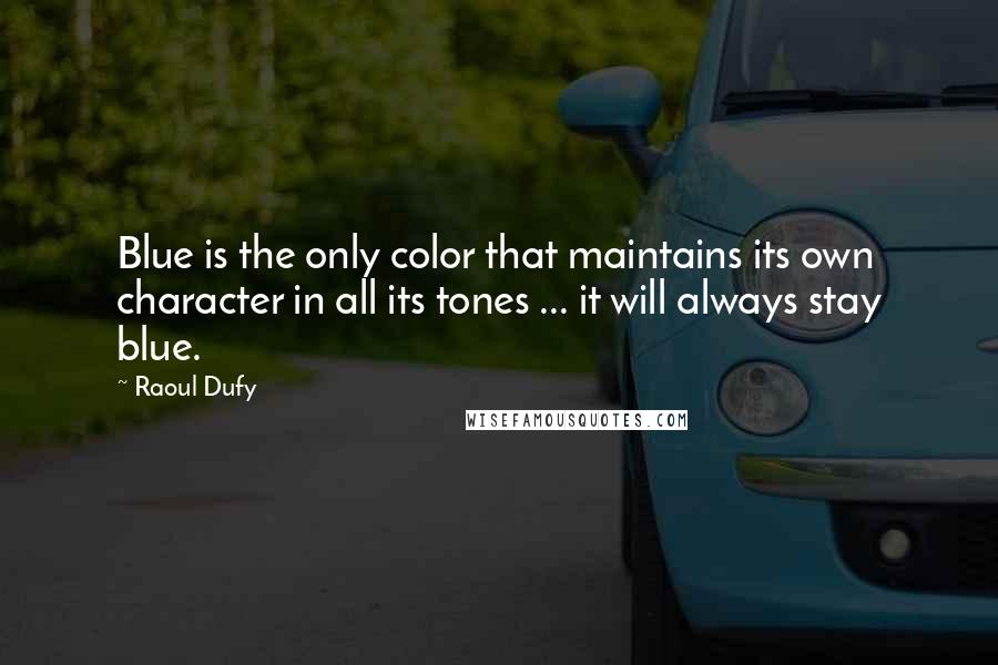 Raoul Dufy Quotes: Blue is the only color that maintains its own character in all its tones ... it will always stay blue.