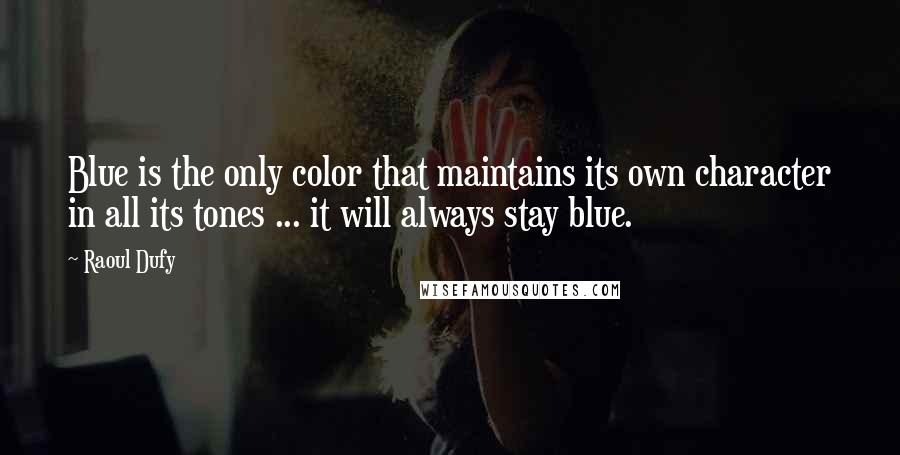 Raoul Dufy Quotes: Blue is the only color that maintains its own character in all its tones ... it will always stay blue.