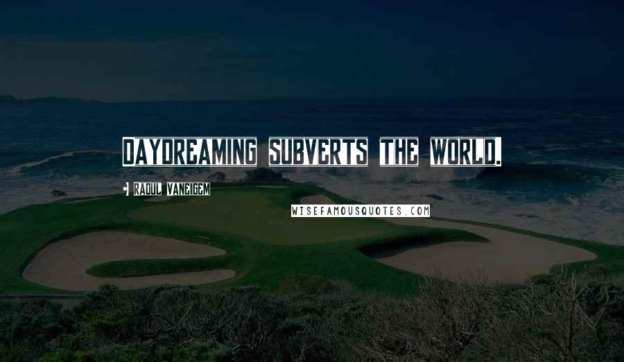 Raoul Vaneigem Quotes: Daydreaming subverts the world.