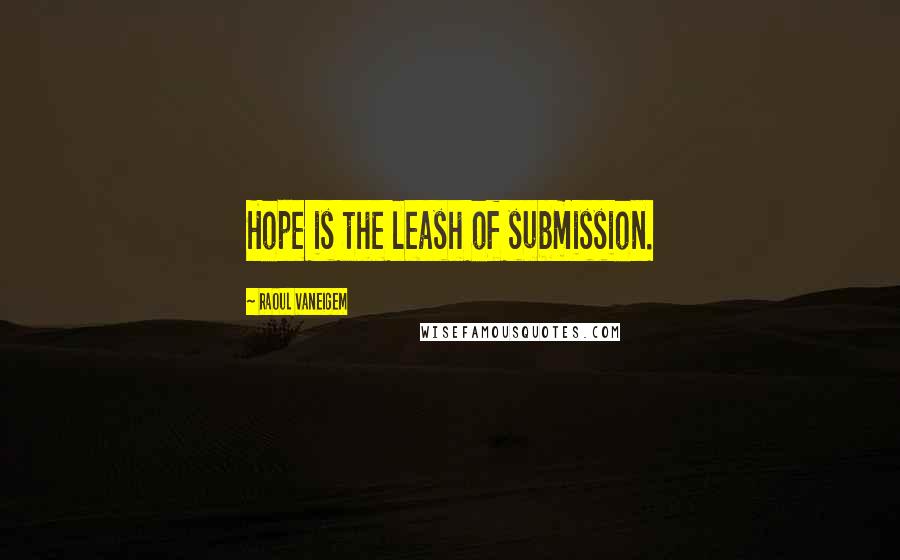 Raoul Vaneigem Quotes: Hope is the leash of submission.