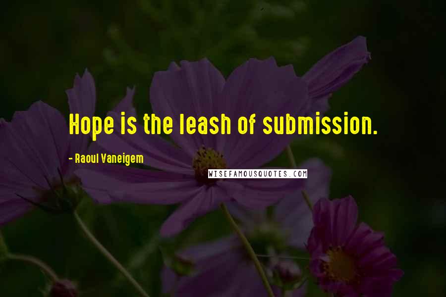 Raoul Vaneigem Quotes: Hope is the leash of submission.