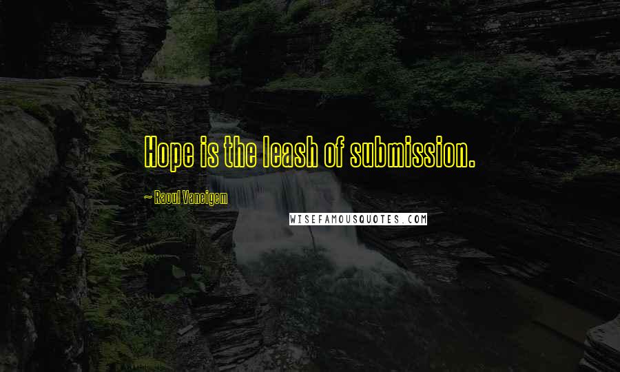 Raoul Vaneigem Quotes: Hope is the leash of submission.