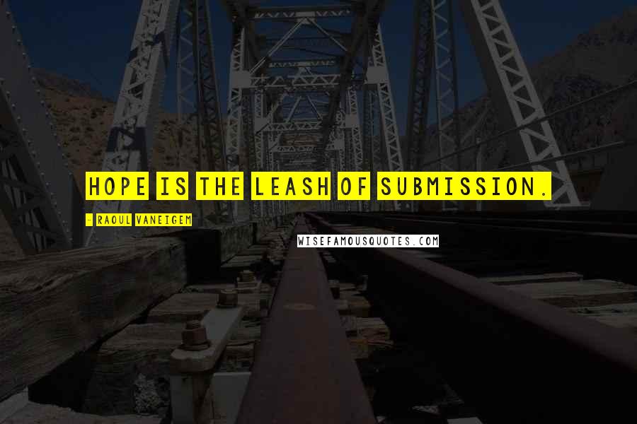 Raoul Vaneigem Quotes: Hope is the leash of submission.