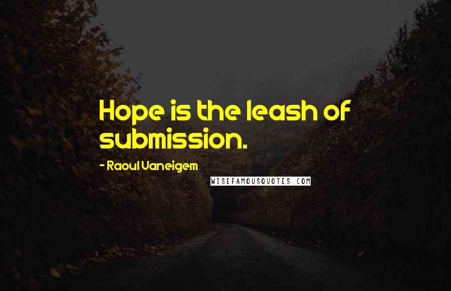 Raoul Vaneigem Quotes: Hope is the leash of submission.