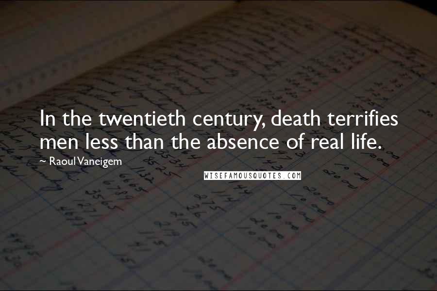 Raoul Vaneigem Quotes: In the twentieth century, death terrifies men less than the absence of real life.