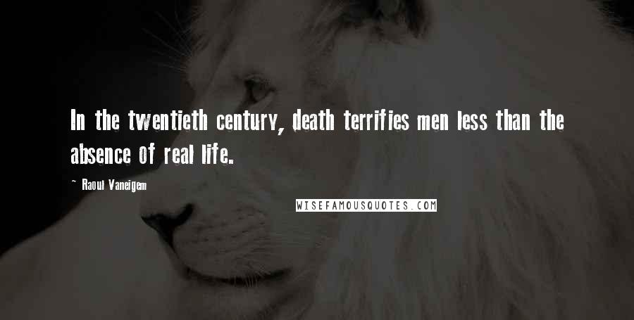 Raoul Vaneigem Quotes: In the twentieth century, death terrifies men less than the absence of real life.