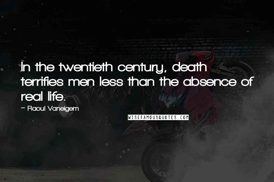 Raoul Vaneigem Quotes: In the twentieth century, death terrifies men less than the absence of real life.