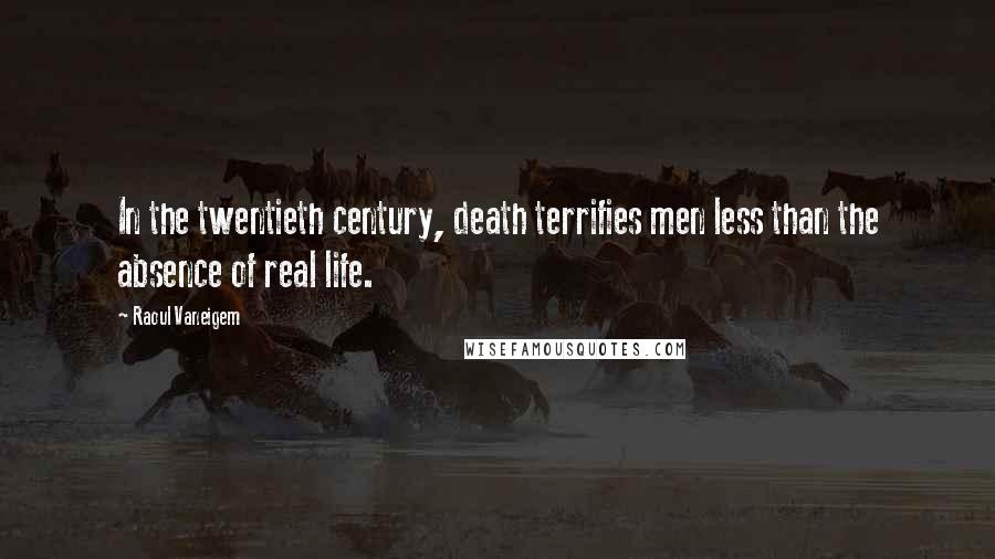 Raoul Vaneigem Quotes: In the twentieth century, death terrifies men less than the absence of real life.