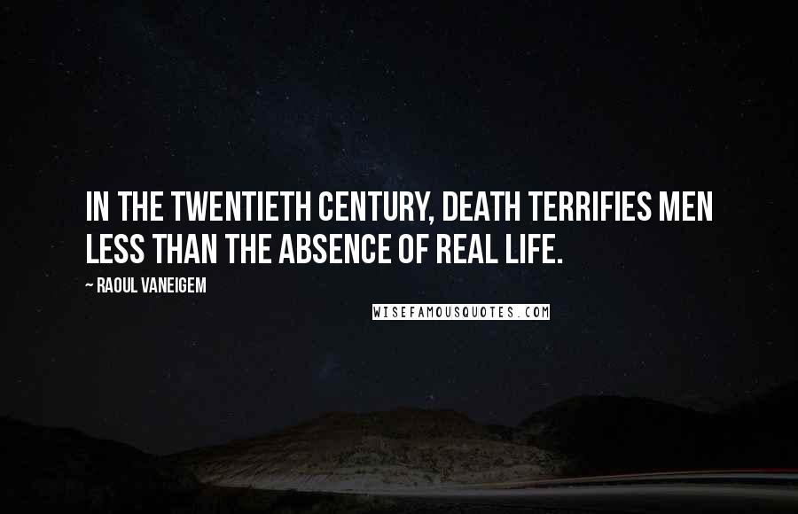 Raoul Vaneigem Quotes: In the twentieth century, death terrifies men less than the absence of real life.