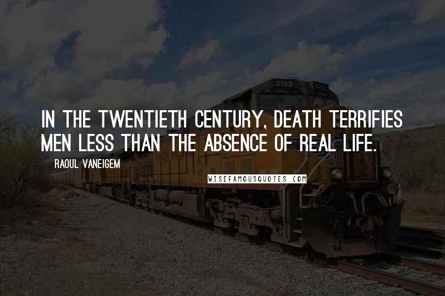 Raoul Vaneigem Quotes: In the twentieth century, death terrifies men less than the absence of real life.