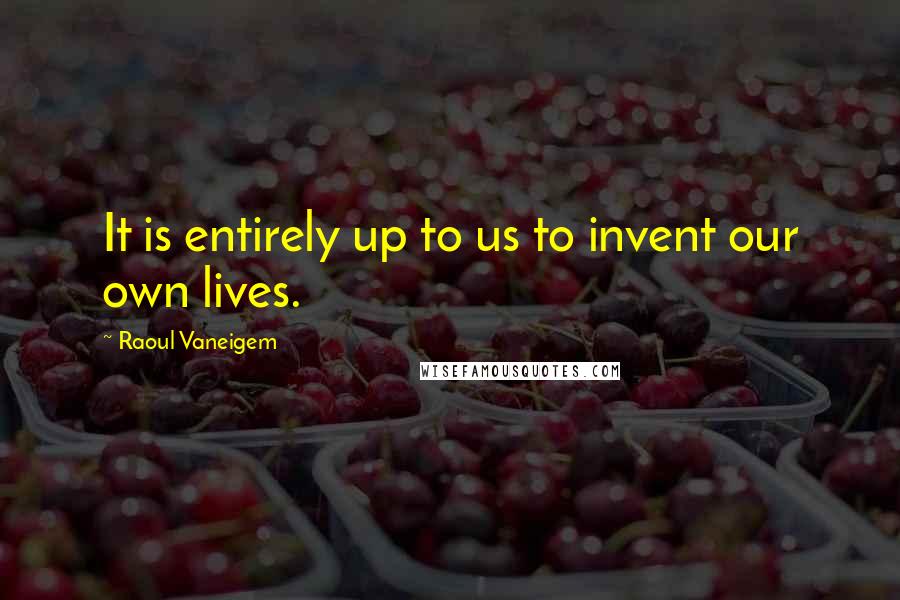 Raoul Vaneigem Quotes: It is entirely up to us to invent our own lives.