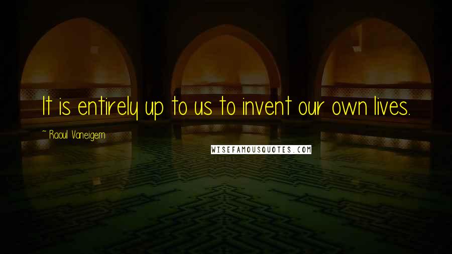 Raoul Vaneigem Quotes: It is entirely up to us to invent our own lives.