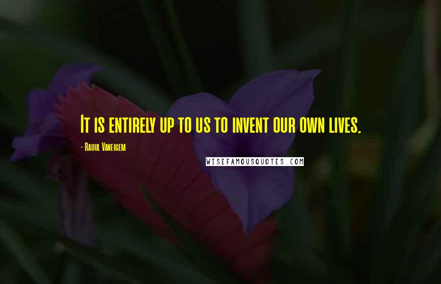 Raoul Vaneigem Quotes: It is entirely up to us to invent our own lives.