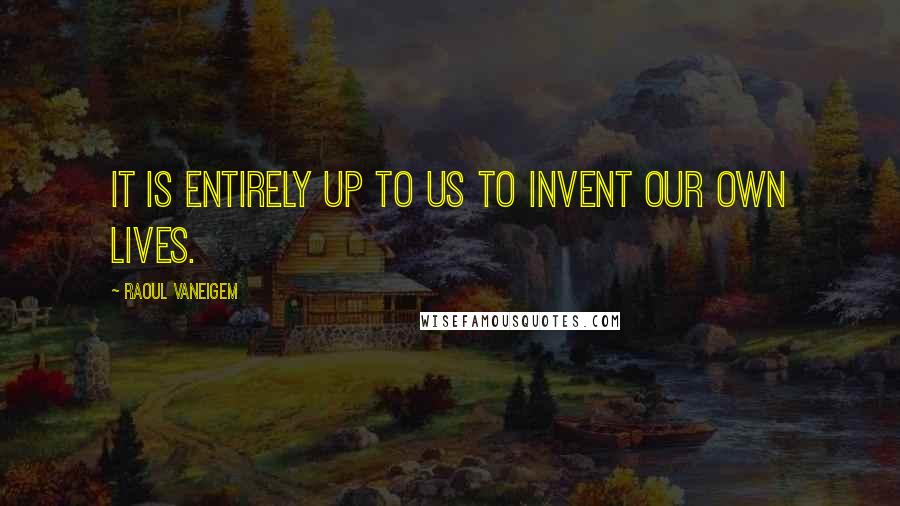 Raoul Vaneigem Quotes: It is entirely up to us to invent our own lives.