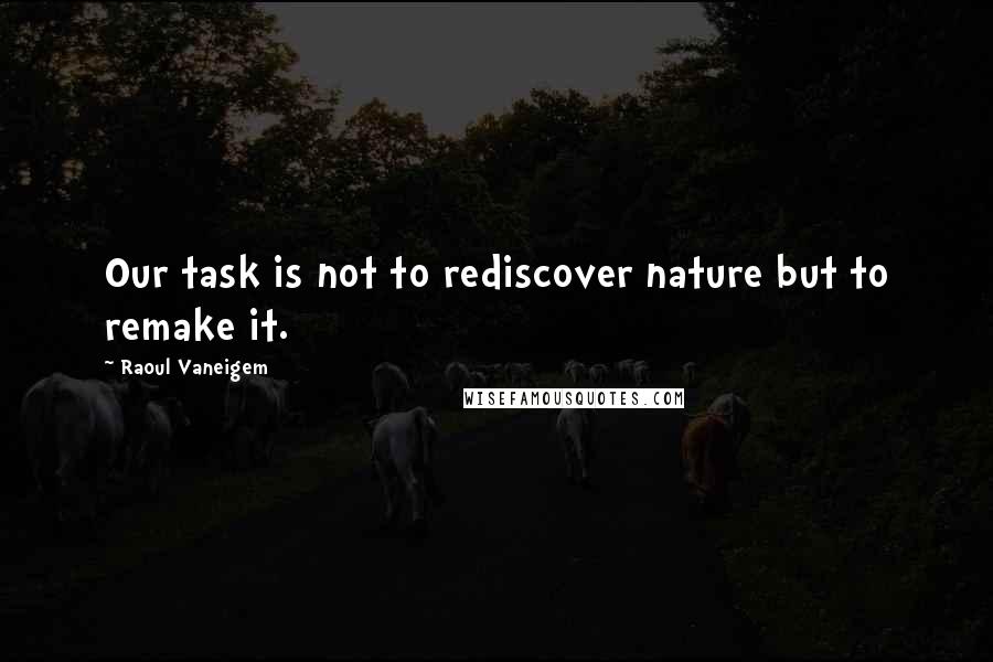 Raoul Vaneigem Quotes: Our task is not to rediscover nature but to remake it.