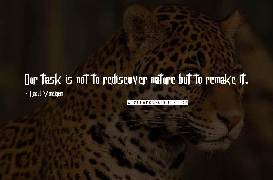 Raoul Vaneigem Quotes: Our task is not to rediscover nature but to remake it.