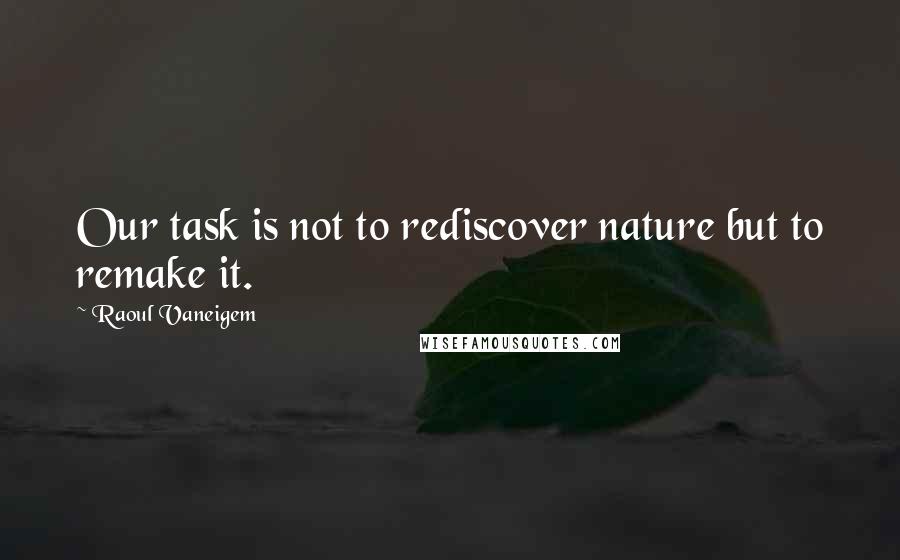 Raoul Vaneigem Quotes: Our task is not to rediscover nature but to remake it.