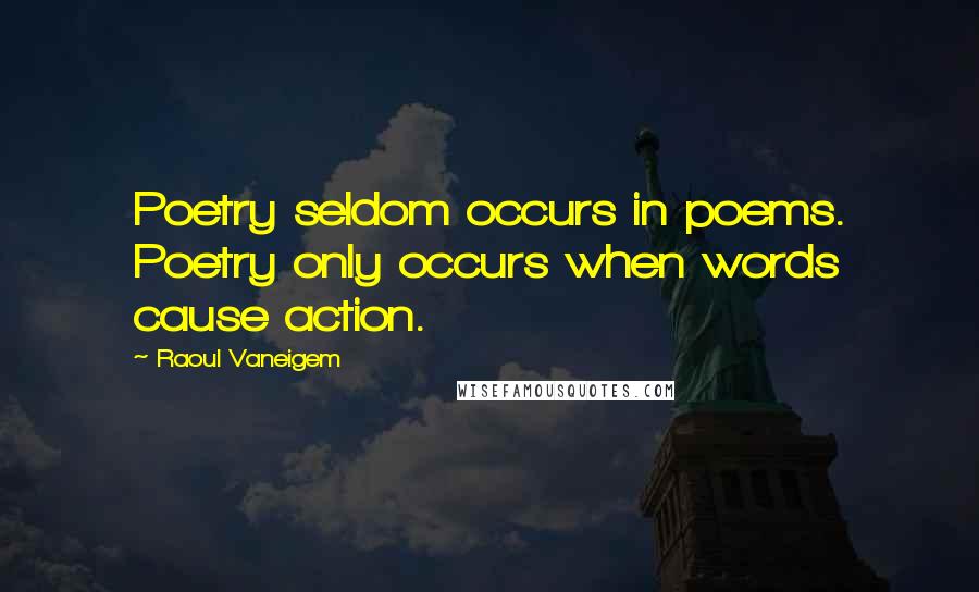 Raoul Vaneigem Quotes: Poetry seldom occurs in poems. Poetry only occurs when words cause action.