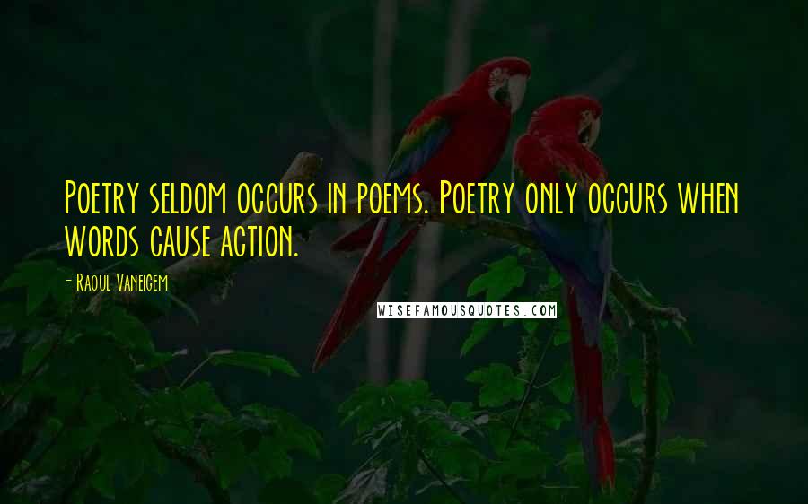 Raoul Vaneigem Quotes: Poetry seldom occurs in poems. Poetry only occurs when words cause action.