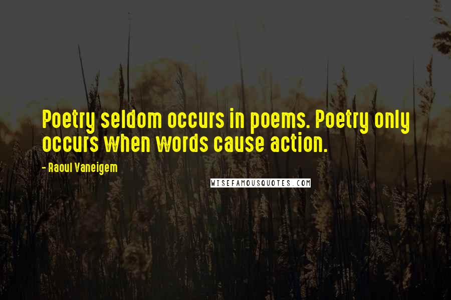 Raoul Vaneigem Quotes: Poetry seldom occurs in poems. Poetry only occurs when words cause action.