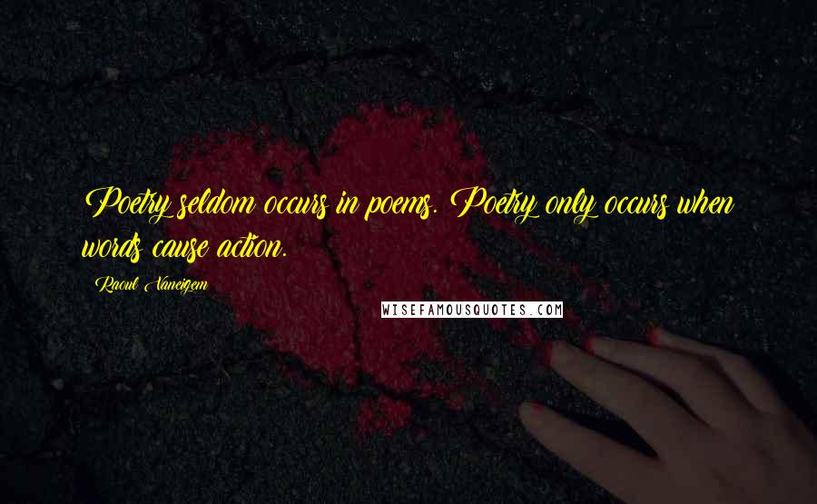 Raoul Vaneigem Quotes: Poetry seldom occurs in poems. Poetry only occurs when words cause action.