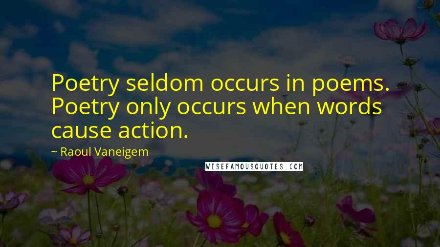 Raoul Vaneigem Quotes: Poetry seldom occurs in poems. Poetry only occurs when words cause action.