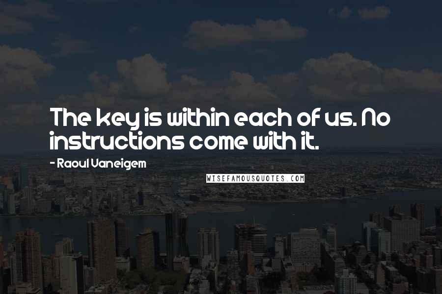 Raoul Vaneigem Quotes: The key is within each of us. No instructions come with it.