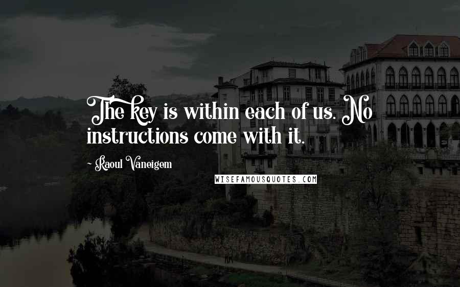 Raoul Vaneigem Quotes: The key is within each of us. No instructions come with it.