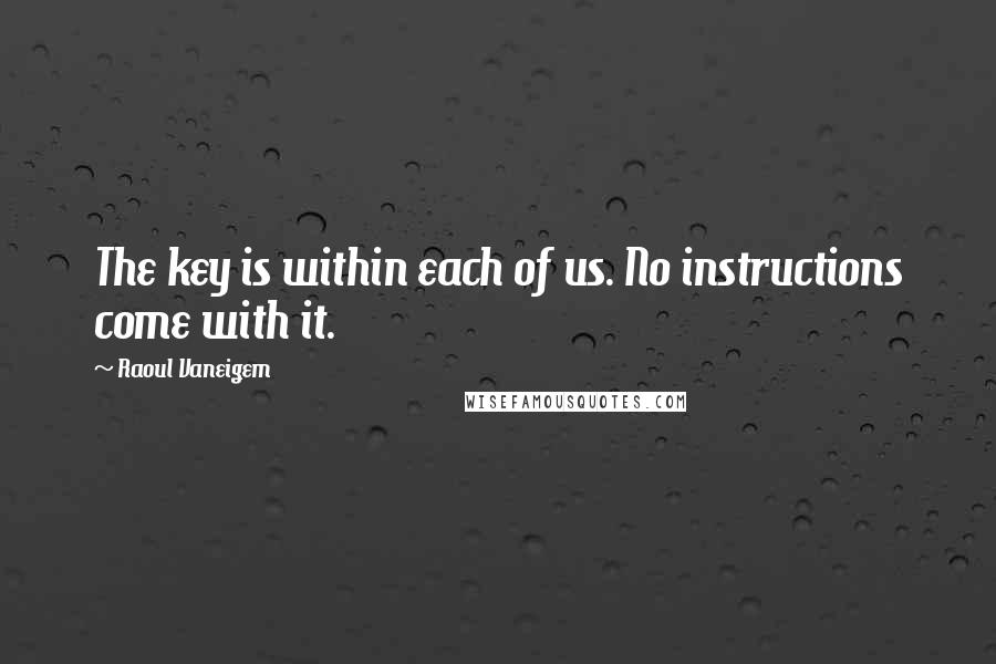 Raoul Vaneigem Quotes: The key is within each of us. No instructions come with it.