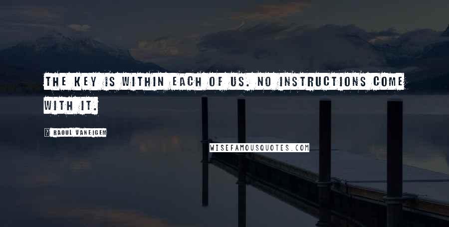 Raoul Vaneigem Quotes: The key is within each of us. No instructions come with it.