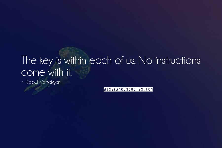 Raoul Vaneigem Quotes: The key is within each of us. No instructions come with it.