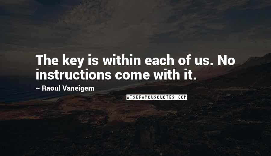 Raoul Vaneigem Quotes: The key is within each of us. No instructions come with it.