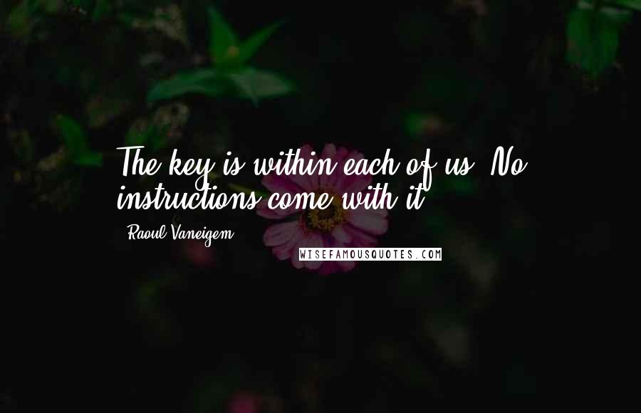 Raoul Vaneigem Quotes: The key is within each of us. No instructions come with it.