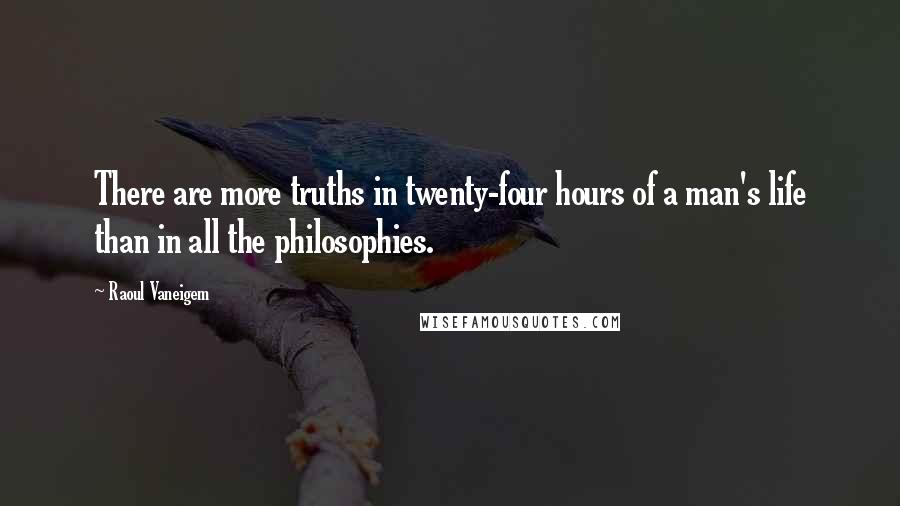 Raoul Vaneigem Quotes: There are more truths in twenty-four hours of a man's life than in all the philosophies.