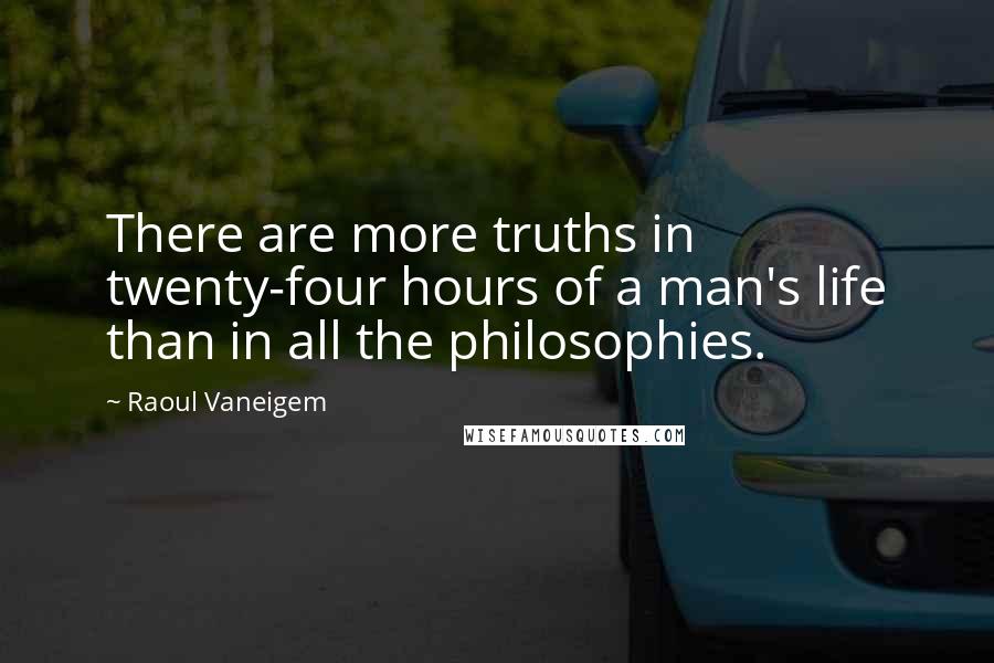 Raoul Vaneigem Quotes: There are more truths in twenty-four hours of a man's life than in all the philosophies.