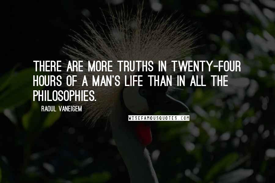 Raoul Vaneigem Quotes: There are more truths in twenty-four hours of a man's life than in all the philosophies.